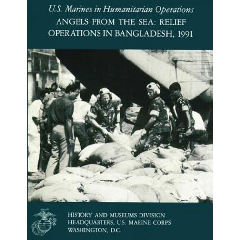 Angels from the Sea: Relief Operations in Bangladesh 1991: U.S. Marines in Humanitarian Operations Paperback, Createspace