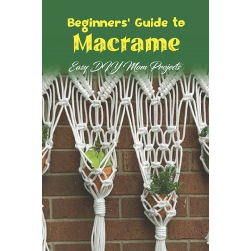 (영문도서) Beginners' Guide to Macrame: Easy DIY Mom Projects: Friendly DIY Macrame Projects for Mom Paperback