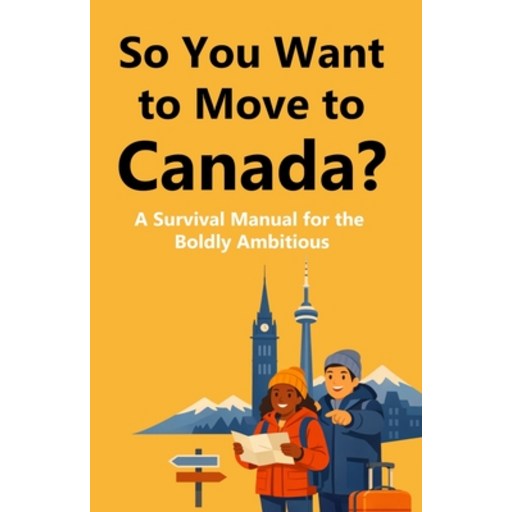 (영문도서)So You Want to Move to Canada?: A Survival Manual for the Boldly Ambitious, Paperback