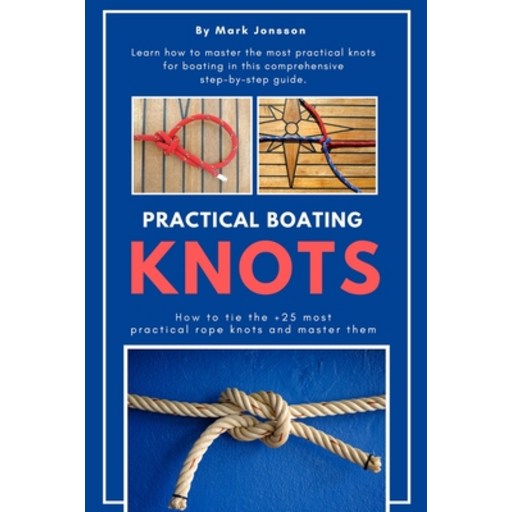 Practical Boating Knots: How to tie the +25 most practical rope knots and master them: (sailing boa... Paperback