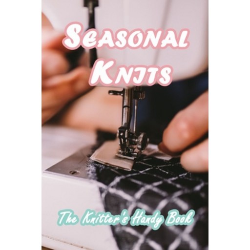 Seasonal Knits: The Knitter's Handy Book: Guide to Knit All Year Long for Beginners Paperback