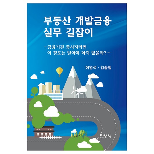 부동산 개발금융 실무 길잡이:금융기관 종사자라면 이 정도는 알아야 하지 않을까?, 이영석, 김종필, 법영사